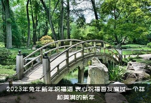 2023年兔年新年祝福语（衷心祝福吾友度过一个祥和美满的新年）