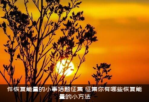 件恢复能量的小事话题征集（征集你有哪些恢复能量的小方法）