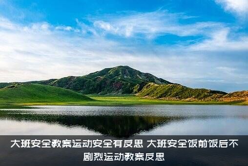 大班安全教案运动安全有反思（大班安全饭前饭后不剧烈运动教案反思）