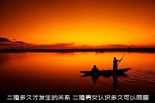 二婚多久才发生的关系（二婚男女认识多久可以同居）