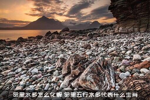 命里水多怎么化解（命里五行水多代表什么生肖）