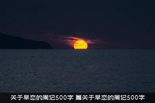 关于早恋的周记500字（篇关于早恋的周记500字）