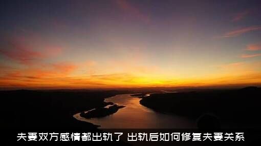 夫妻双方感情都出轨了（出轨后如何修复夫妻关系）
