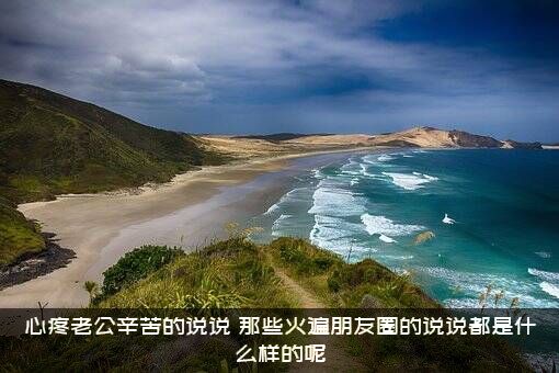 心疼老公辛苦的说说（那些火遍朋友圈的说说都是什么样的呢）