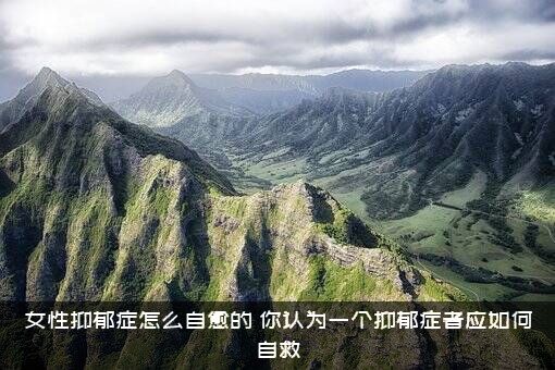 女性抑郁症怎么自愈的？你认为一个抑郁症者应如何自救？