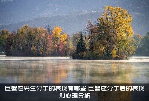 巨蟹座男生分手的表现有哪些（巨蟹座分手后的表现和心理分析）