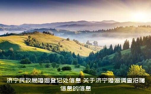 济宁民政局婚姻登记处信息（关于济宁婚姻调查招聘信息的信息）