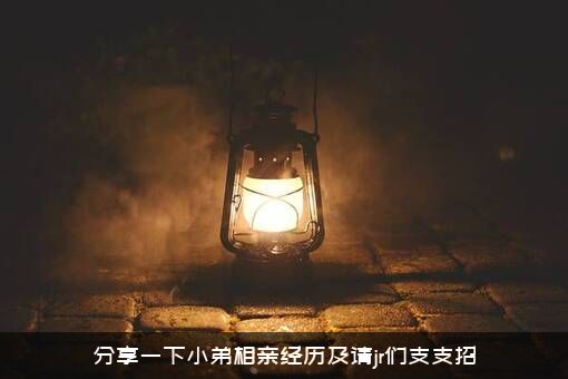 分享一下小弟相亲经历及请jr们支支招