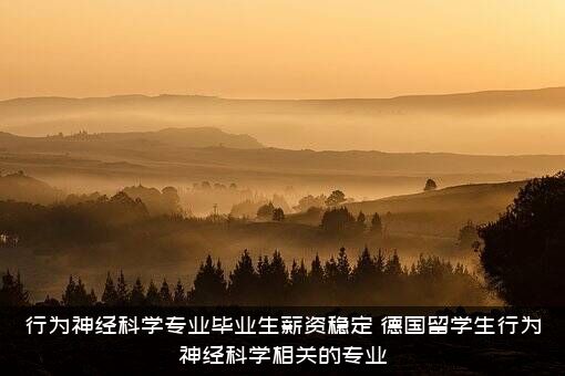 行为神经科学专业毕业生薪资稳定（德国留学生行为神经科学相关的专业）