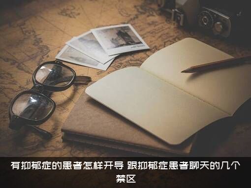有抑郁症的患者怎样开导？跟抑郁症患者聊天的几个禁区？