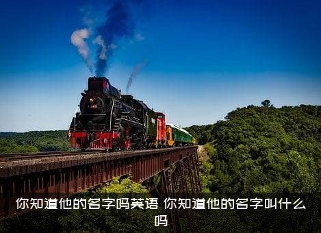 你知道他的名字吗英语（你知道他的名字叫什么吗）