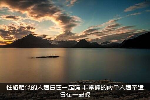 性格相似的人适合在一起吗（非常像的两个人适不适合在一起呢）