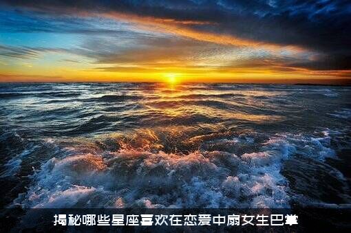揭秘哪些星座喜欢在恋爱中扇女生巴掌