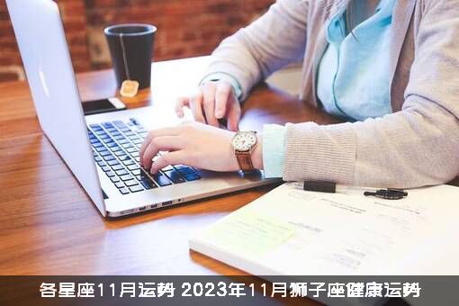 各星座11月运势（2023年11月狮子座健康运势）