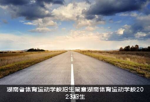 湖南省体育运动学校招生简章湖南体育运动学校2023招生