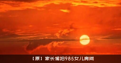 【原】家长偷拍985女儿房间