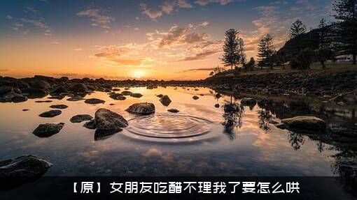 【原】女朋友吃醋不理我了要怎么哄