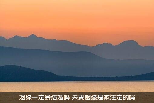 姻缘一定会结婚吗？夫妻姻缘是被注定的吗？