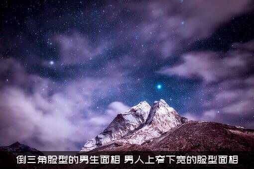 倒三角脸型的男生面相（男人上窄下宽的脸型面相）