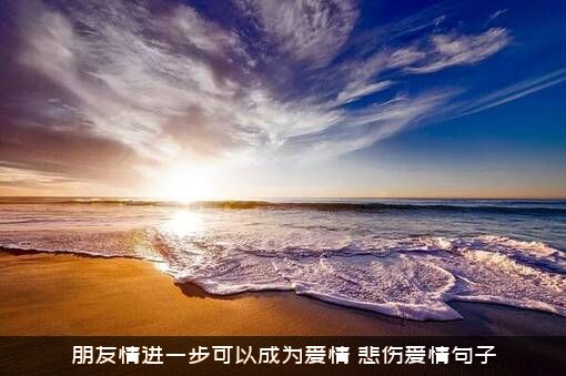 朋友情进一步可以成为爱情（悲伤爱情句子）