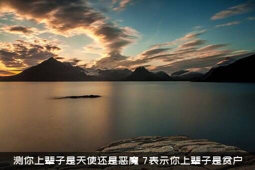 测你上辈子是天使还是恶魔，7表示你上辈子是贫户