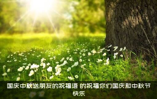 国庆中秋送朋友的祝福语（的祝福你们国庆和中秋节快乐）