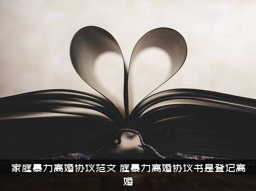 家庭暴力离婚协议范文（庭暴力离婚协议书是登记离婚）