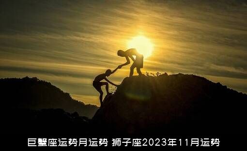 巨蟹座运势月运势（狮子座2023年11月运势）