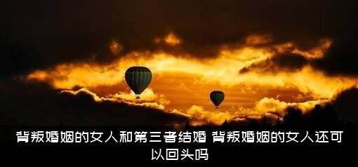 背叛婚姻的女人和第三者结婚，背叛婚姻的女人还可以回头吗？