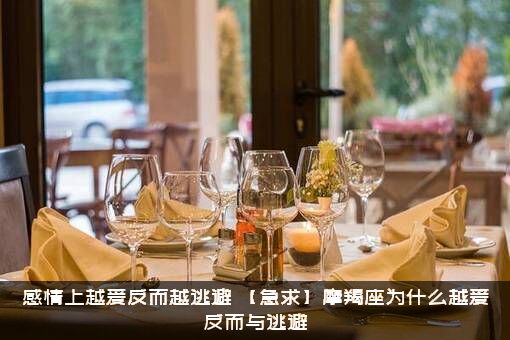 感情上越爱反而越逃避，【急求】摩羯座为什么越爱反而与逃避?？