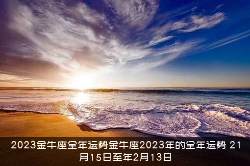 2023金牛座全年运势金牛座2023年的全年运势，21月15日至年2月13日