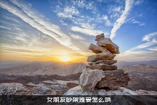女朋友吵架难受怎么哄？