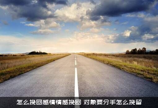 怎么挽回感情情感挽回？对象要分手怎么挽留？