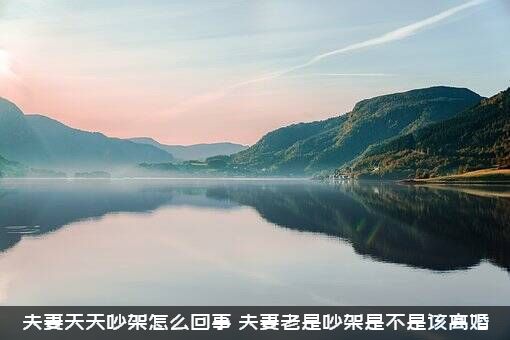 夫妻天天吵架怎么回事？夫妻老是吵架是不是该离婚？
