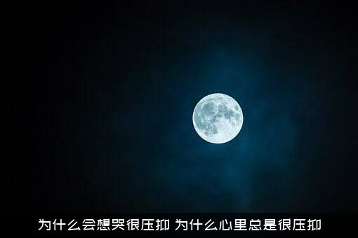 为什么会想哭很压抑？为什么心里总是很压抑？
