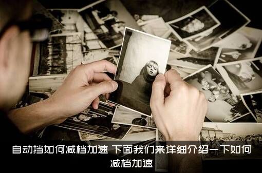 自动挡如何减档加速？下面我们来详细介绍一下如何减档加速？