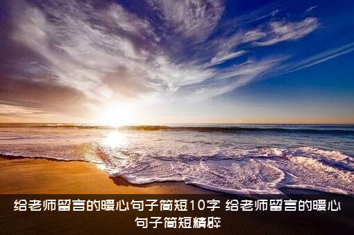 给老师留言的暖心句子简短10字，给老师留言的暖心句子简短精辟