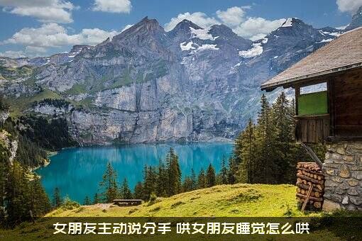 女朋友主动说分手，哄女朋友睡觉怎么哄？