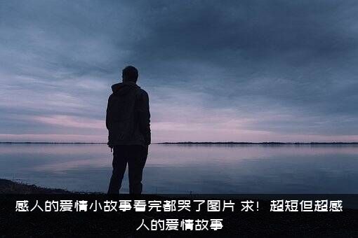 感人的爱情小故事看完都哭了图片，求！超短但超感人的爱情故事？