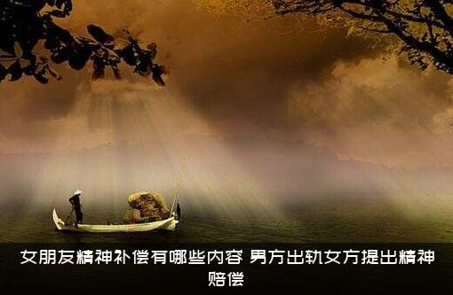 女朋友精神补偿有哪些内容？男方出轨女方提出精神赔偿