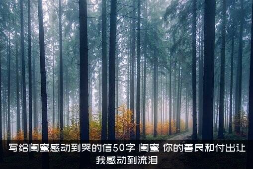 写给闺蜜感动到哭的信50字（闺蜜，你的善良和付出让我感动到流泪）