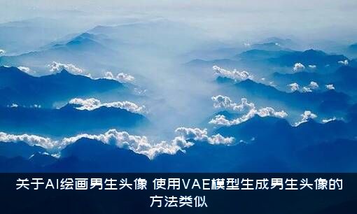 关于AI绘画男生头像（使用VAE模型生成男生头像的方法类似）