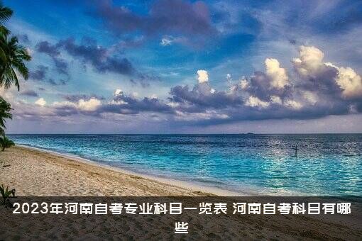 2023年河南自考专业科目一览表，河南自考科目有哪些？