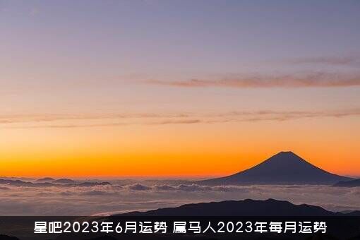 星吧2023年6月运势（属马人2023年每月运势）