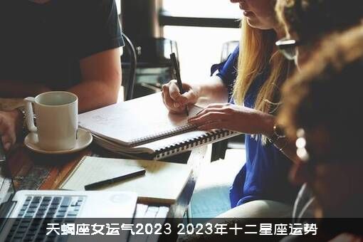 天蝎座女运气2023（2023年十二星座运势）