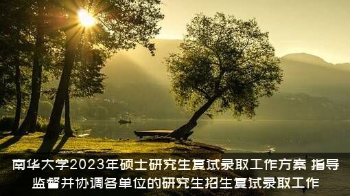 南华大学2023年硕士研究生复试录取工作方案，指导监督并协调各单位的研究生招生复试录取工作
