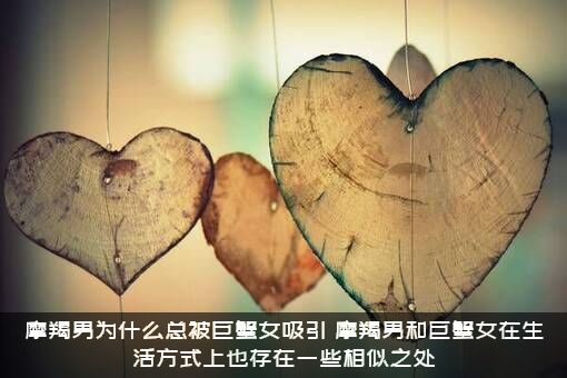 摩羯男为什么总被巨蟹女吸引？摩羯男和巨蟹女在生活方式上也存在一些相似之处