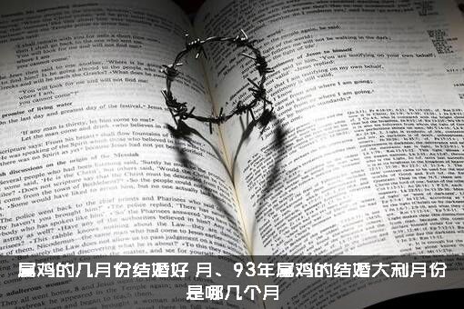 属鸡的几月份结婚好？月、93年属鸡的结婚大利月份是哪几个月？