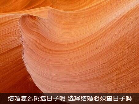 结婚怎么挑选日子呢？选择结婚必须查日子吗？