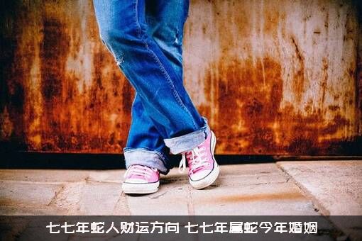 七七年蛇人财运方向（七七年属蛇今年婚姻）
